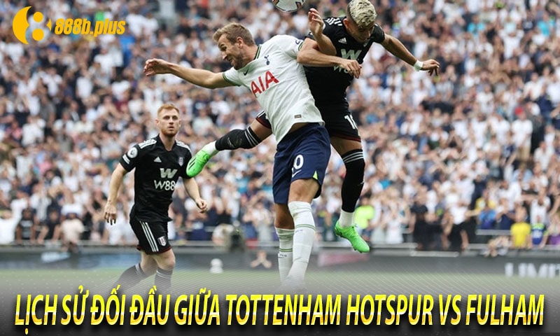Lịch sử đối đầu giữa Tottenham Hotspur vs Fulham 