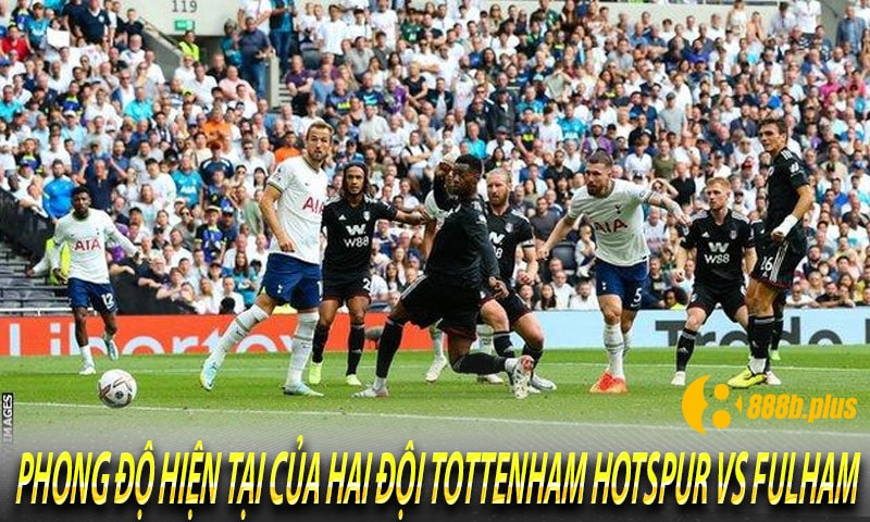 Phong độ hiện tại của hai đội Tottenham Hotspur vs Fulham